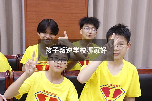 孩子叛逆学校哪家好