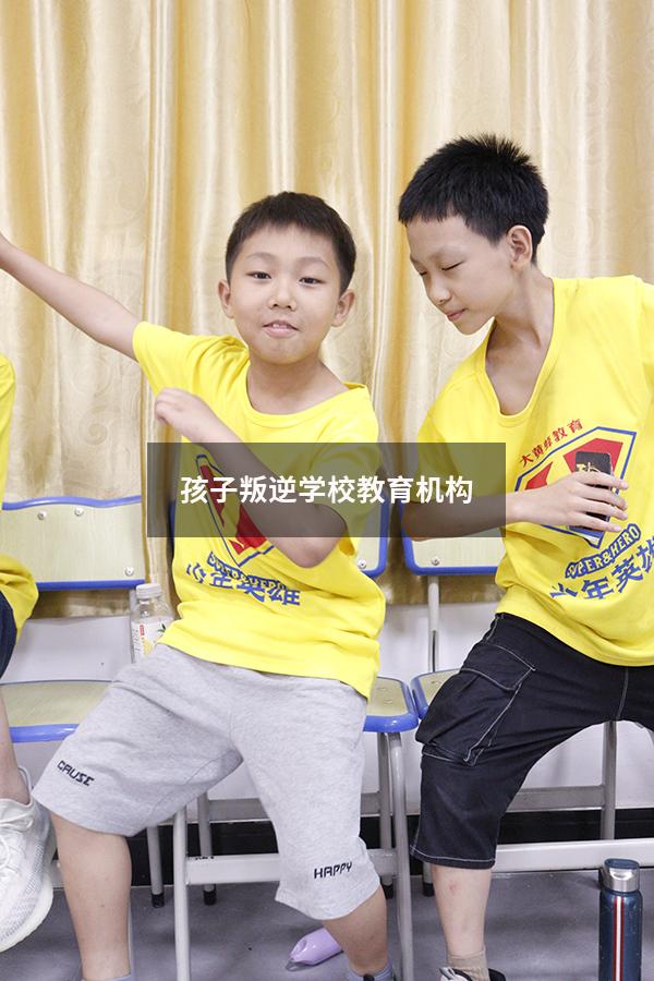 孩子叛逆学校教育机构