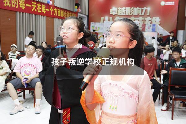 孩子叛逆学校正规机构