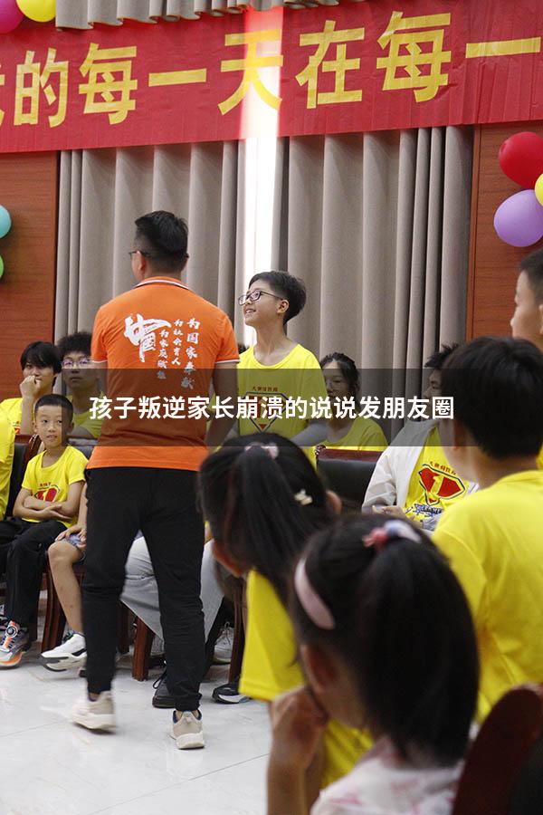 孩子叛逆家长崩溃的说说发朋友圈（小学毕业家长发朋友圈）