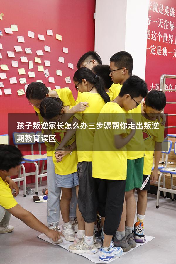 孩子叛逆家长怎么办三步骤帮你走出叛逆期教育误区!