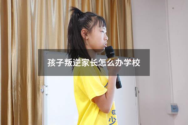 孩子叛逆家长怎么办学校
