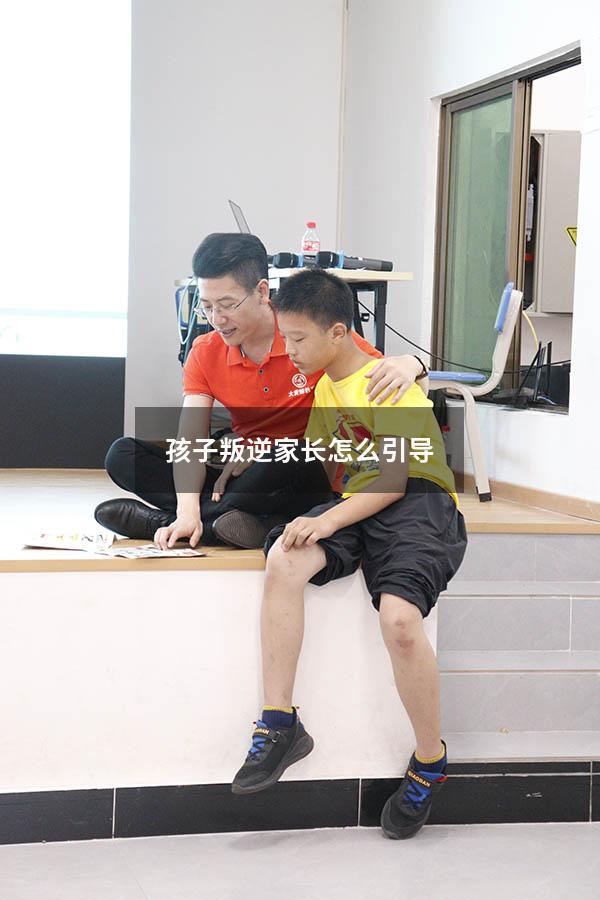 孩子叛逆家长怎么引导