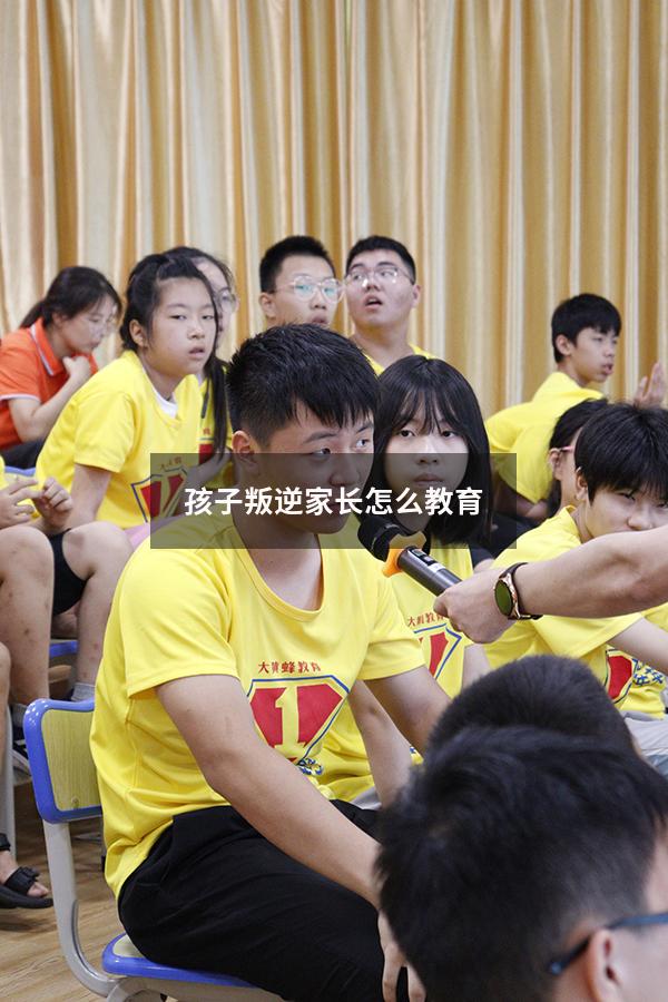 孩子叛逆家长怎么教育