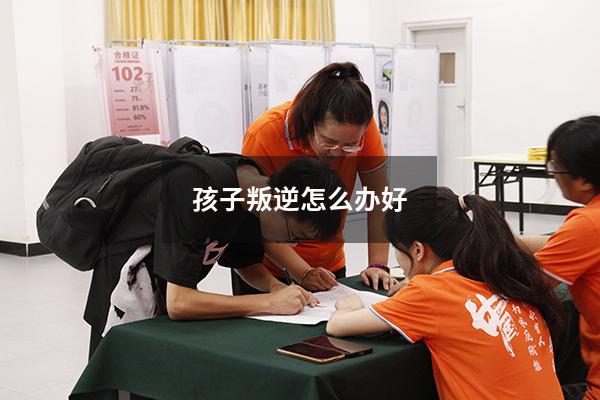 孩子叛逆怎么办好