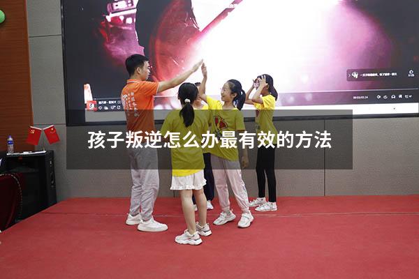 孩子叛逆怎么办最有效的方法（16岁孩子叛逆期怎么办）