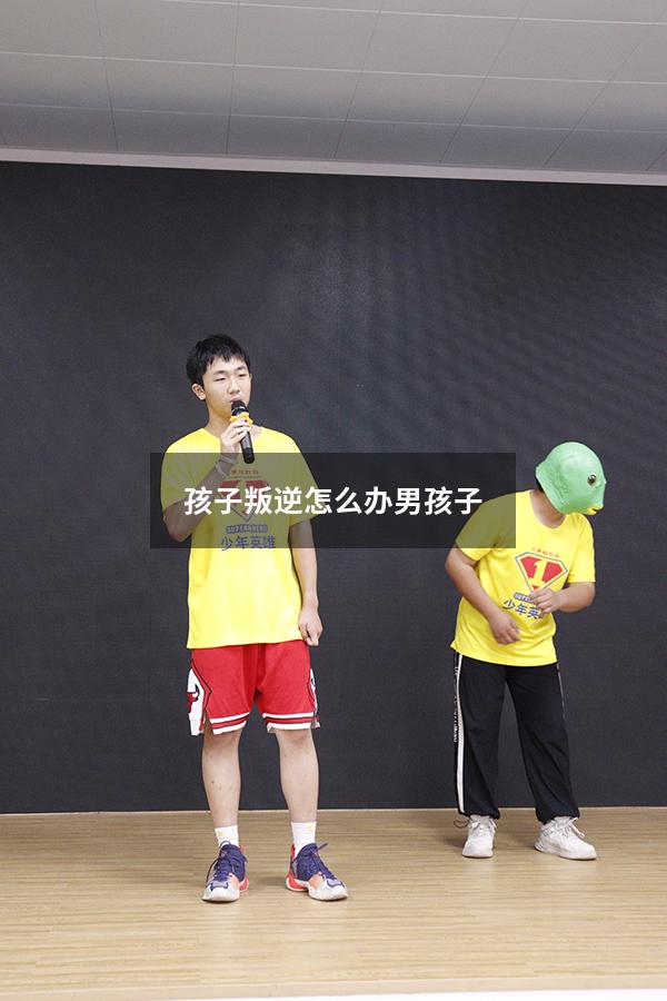 孩子叛逆怎么办男孩子
