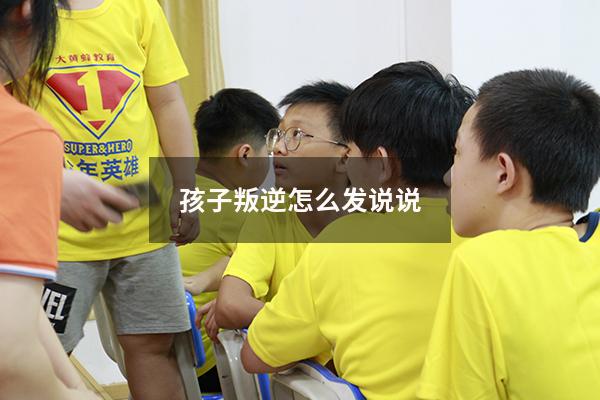 孩子叛逆怎么发说说