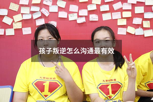 孩子叛逆怎么沟通最有效