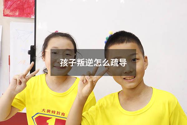 孩子叛逆怎么疏导