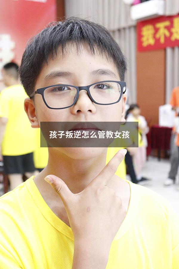 孩子叛逆怎么管教女孩
