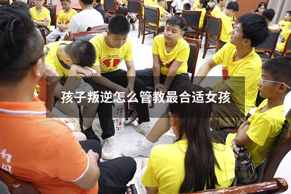 孩子叛逆怎么管教最合适女孩