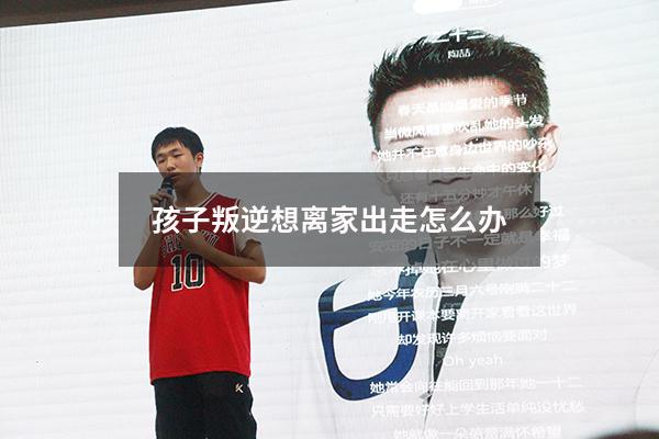 孩子叛逆想离家出走怎么办