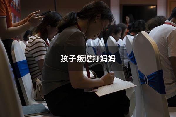 孩子叛逆打妈妈
