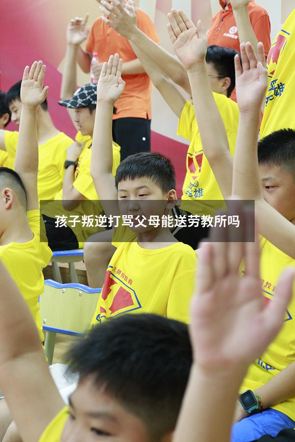 孩子叛逆打骂父母能送劳教所吗