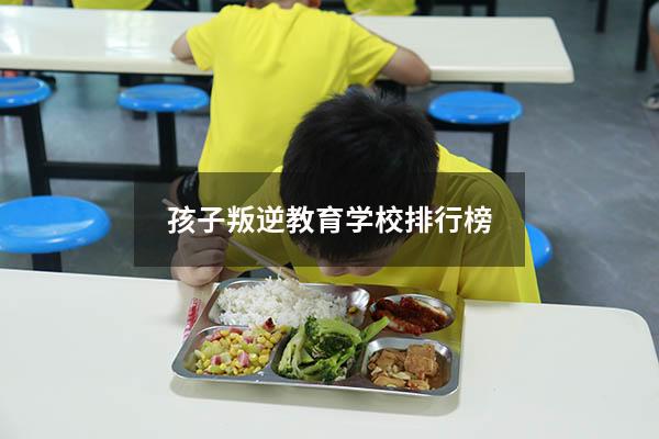 孩子叛逆教育学校排行榜