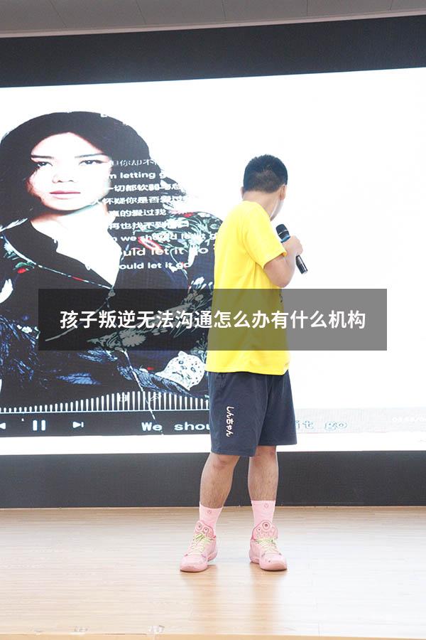 孩子叛逆无法沟通怎么办有什么机构