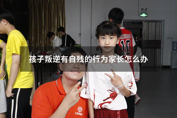 孩子叛逆有自残的行为家长怎么办