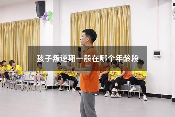 孩子叛逆期一般在哪个年龄段