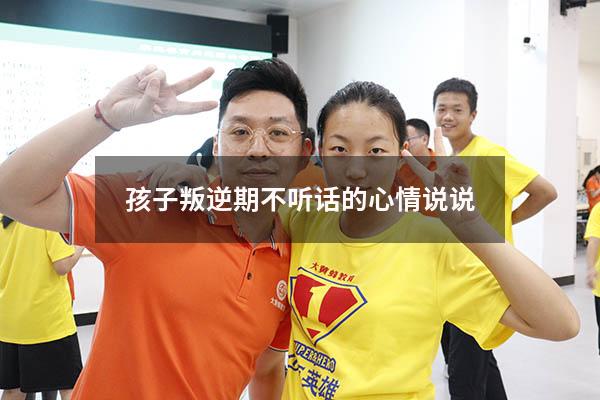 孩子叛逆期不听话的心情说说