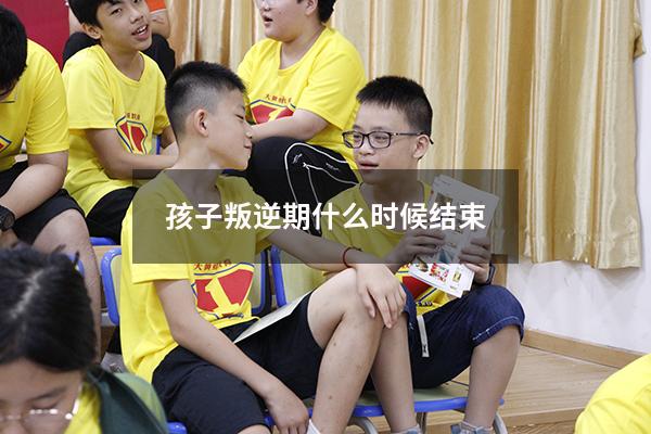 孩子叛逆期什么时候结束