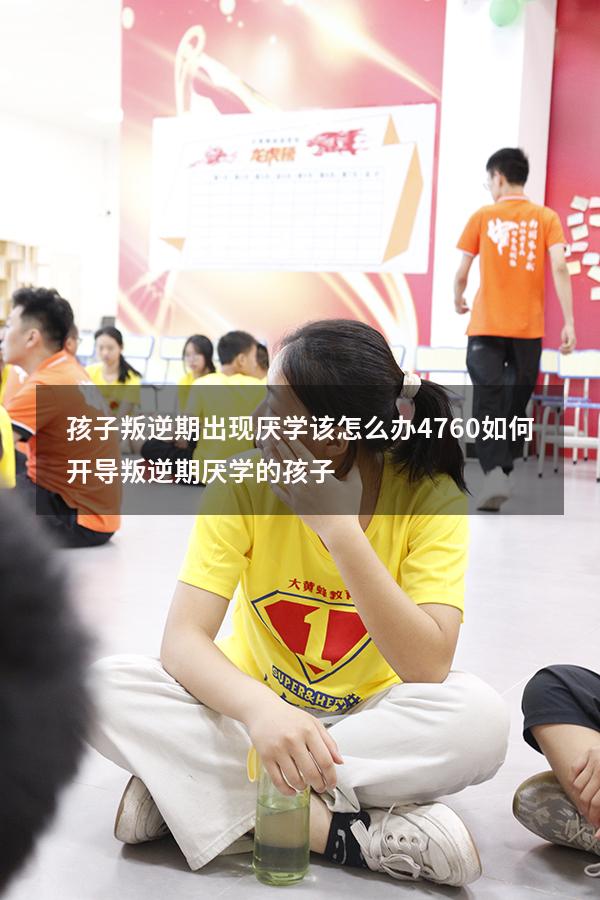 孩子叛逆期出现厌学该怎么办4760（如何开导叛逆期厌学的孩子）