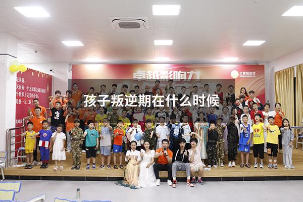 孩子叛逆期在什么时候
