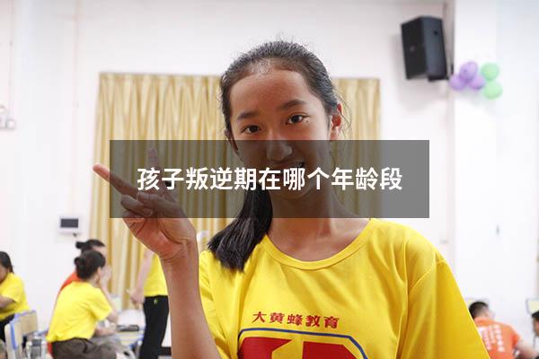 孩子叛逆期在哪个年龄段