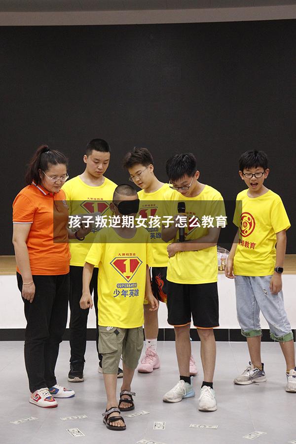 孩子叛逆期女孩子怎么教育