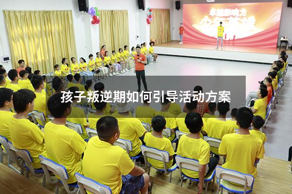 孩子叛逆期如何引导活动方案