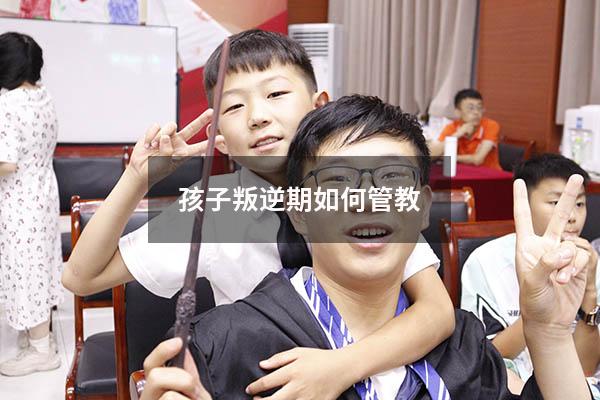 孩子叛逆期如何管教