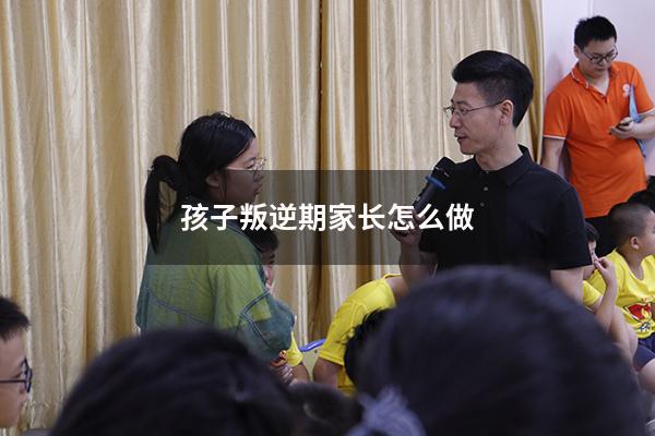 孩子叛逆期家长怎么做
