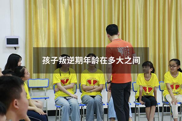 孩子叛逆期年龄在多大之间