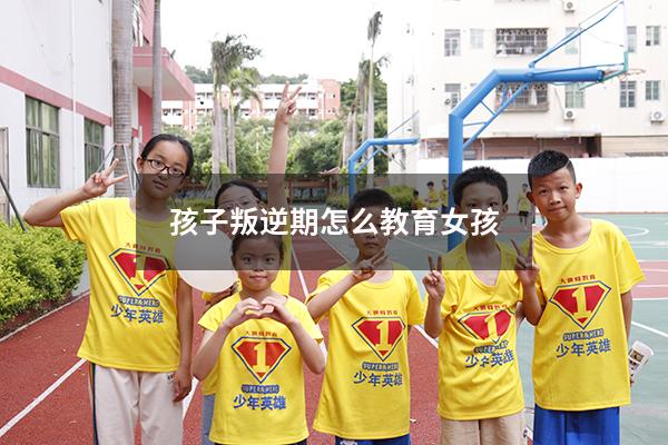 孩子叛逆期怎么教育女孩