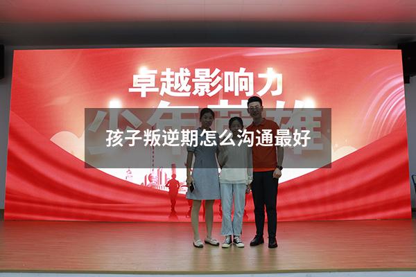 孩子叛逆期怎么沟通最好