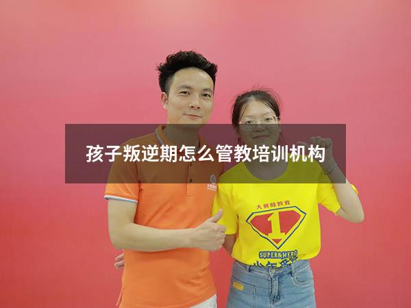 孩子叛逆期怎么管教培训机构