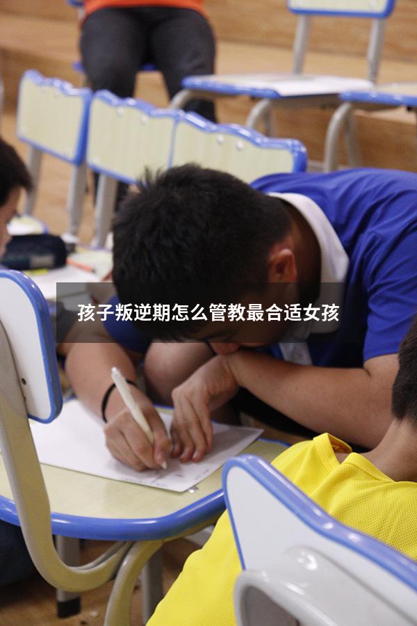 孩子叛逆期怎么管教最合适女孩