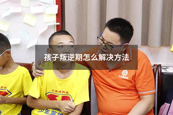 孩子叛逆期怎么解决方法