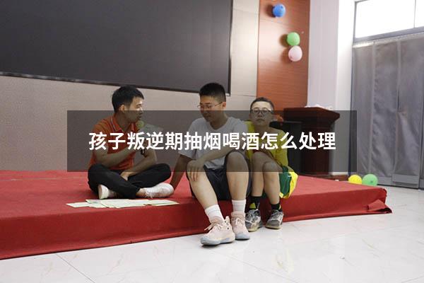 孩子叛逆期抽烟喝酒怎么处理（17岁叛逆打骂父母怎么办）