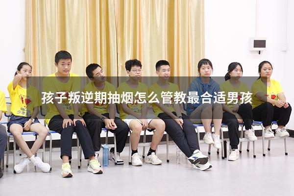 孩子叛逆期抽烟怎么管教最合适男孩