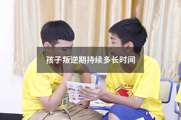 孩子叛逆期持续多长时间