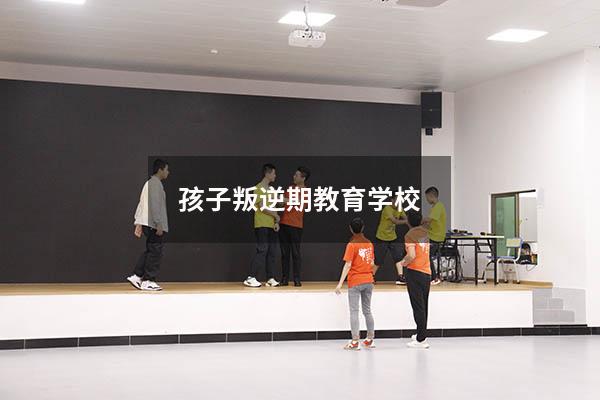 孩子叛逆期教育学校