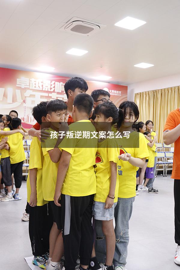 孩子叛逆期文案怎么写
