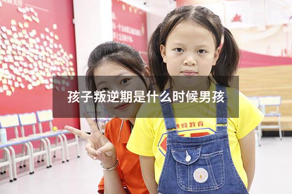 孩子叛逆期是什么时候男孩