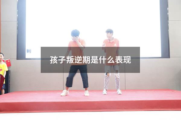 孩子叛逆期是什么表现