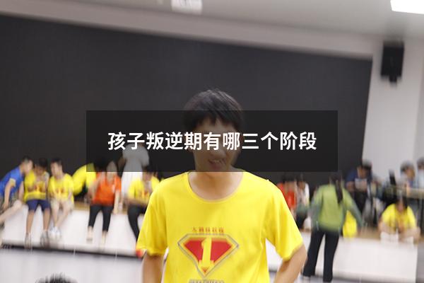 孩子叛逆期有哪三个阶段