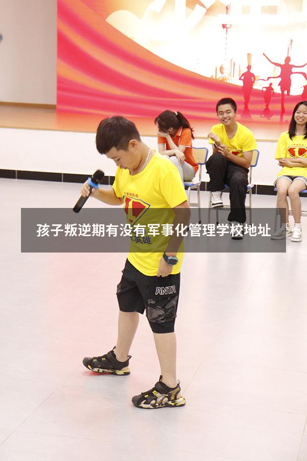 孩子叛逆期有没有军事化管理学校地址