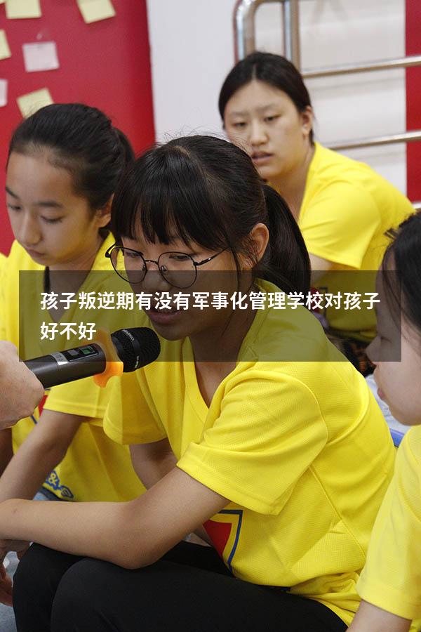 孩子叛逆期有没有军事化管理学校对孩子好不好