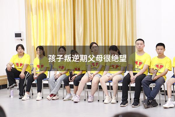 孩子叛逆期父母很绝望