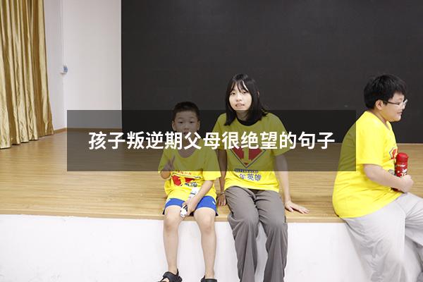 孩子叛逆期父母很绝望的句子